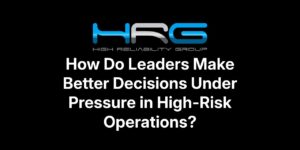 Leaders improving decision making under pressure in high risk operations